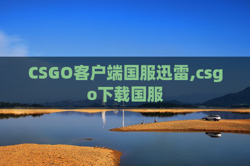 CSGO客户端国服迅雷,csgo下载国服