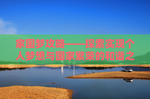 家国梦攻略——探索实现个人梦想与国家繁荣的和谐之路,家国梦攻略城市任务