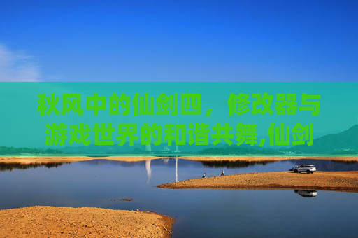 秋风中的仙剑四，修改器与游戏世界的和谐共舞,仙剑四修改器秋天怎么使用