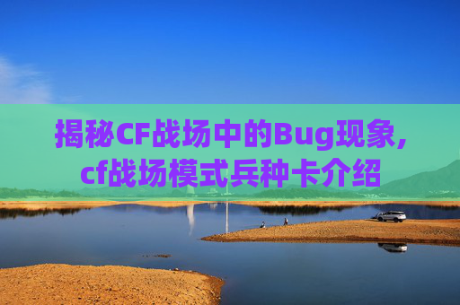 揭秘CF战场中的Bug现象,cf战场模式兵种卡介绍