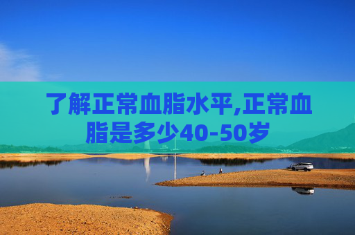了解正常血脂水平,正常血脂是多少40-50岁