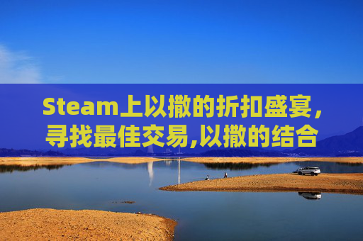 Steam上以撒的折扣盛宴，寻找最佳交易,以撒的结合steam打折券