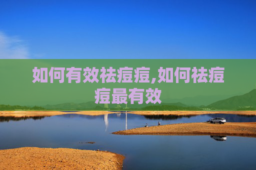 如何有效祛痘痘,如何祛痘痘最有效