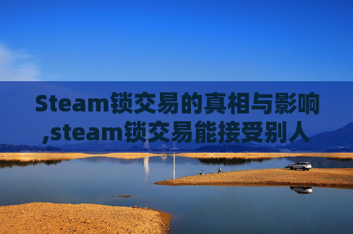 Steam锁交易的真相与影响,steam锁交易能接受别人的交易吗