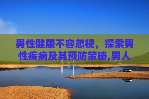 男性健康不容忽视，探索男性疾病及其预防策略,男人疾病高发期是多少岁