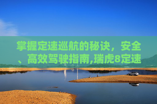 掌握定速巡航的秘诀，安全、高效驾驶指南,瑞虎8定速巡航怎么使用