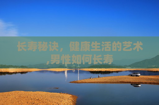长寿秘诀，健康生活的艺术,男性如何长寿