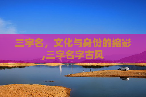 三字名，文化与身份的缩影,三字名字古风