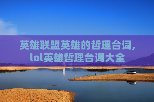 英雄联盟英雄的哲理台词,lol英雄哲理台词大全