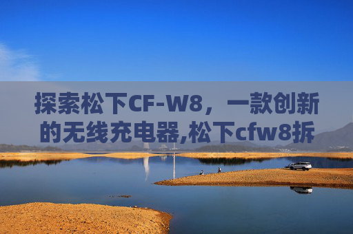 探索松下CF-W8，一款创新的无线充电器,松下cfw8拆机教程