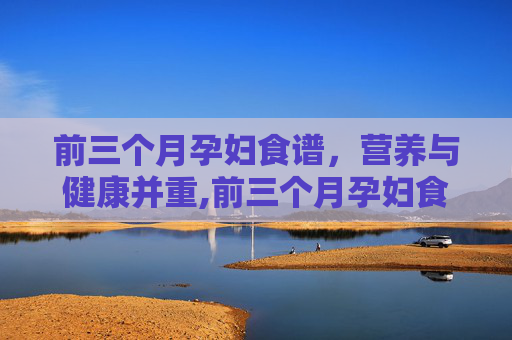 前三个月孕妇食谱，营养与健康并重,前三个月孕妇食谱图片