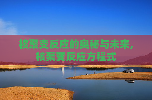 核聚变反应的奥秘与未来,核聚变反应方程式