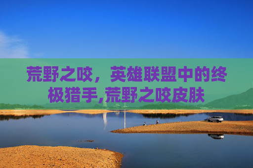 荒野之咬，英雄联盟中的终极猎手,荒野之咬皮肤