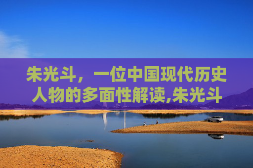 朱光斗，一位中国现代历史人物的多面性解读,朱光斗简介