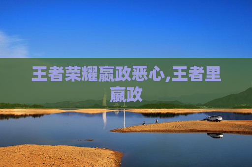 王者荣耀嬴政恶心,王者里嬴政