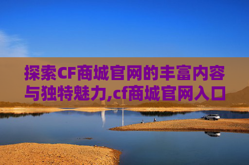 探索CF商城官网的丰富内容与独特魅力,cf商城官网入口