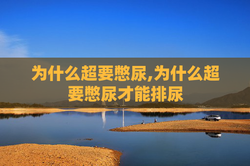 为什么超要憋尿,为什么超要憋尿才能排尿