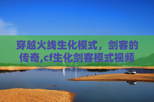 穿越火线生化模式，剑客的传奇,cf生化剑客模式视频