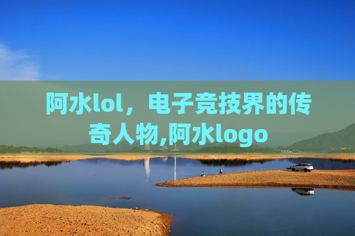 阿水lol，电子竞技界的传奇人物,阿水logo
