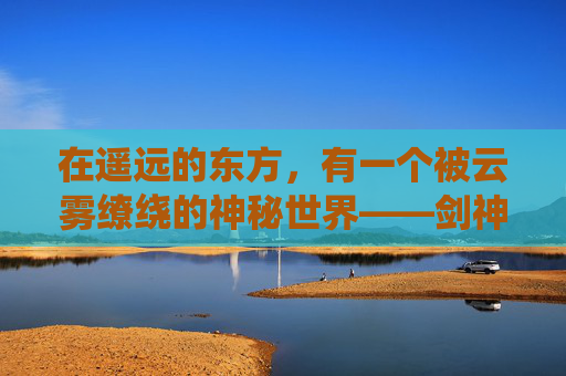 在遥远的东方，有一个被云雾缭绕的神秘世界——剑神世界。这个世界充满了奇幻与冒险，剑术是这里的最高荣耀。在这里，人们以剑为伴，以武会友，共同守护着这片神秘的土地。,覇世剑神