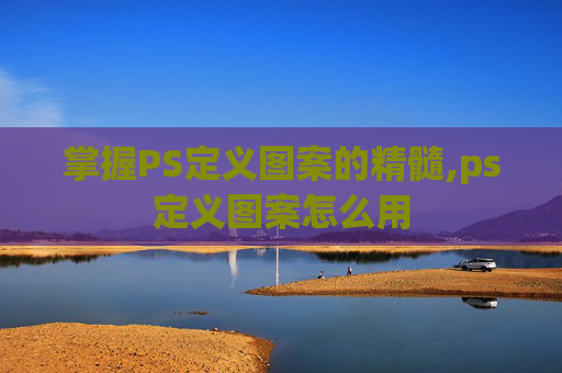 掌握PS定义图案的精髓,ps定义图案怎么用