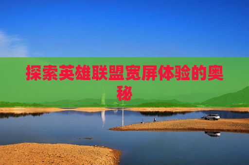探索英雄联盟宽屏体验的奥秘
