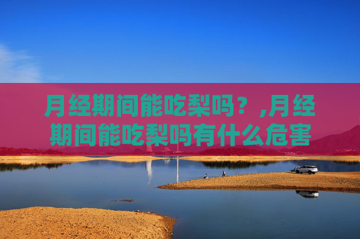 月经期间能吃梨吗？,月经期间能吃梨吗有什么危害
