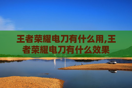 王者荣耀电刀有什么用,王者荣耀电刀有什么效果