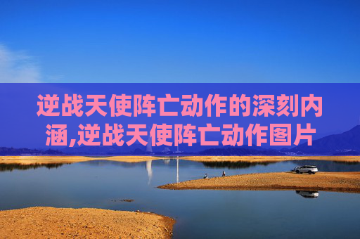 逆战天使阵亡动作的深刻内涵,逆战天使阵亡动作图片