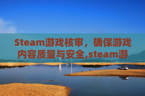 Steam游戏核审，确保游戏内容质量与安全,steam游戏不能成功核准