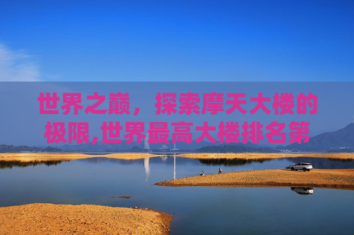 世界之巅，探索摩天大楼的极限,世界最高大楼排名第一