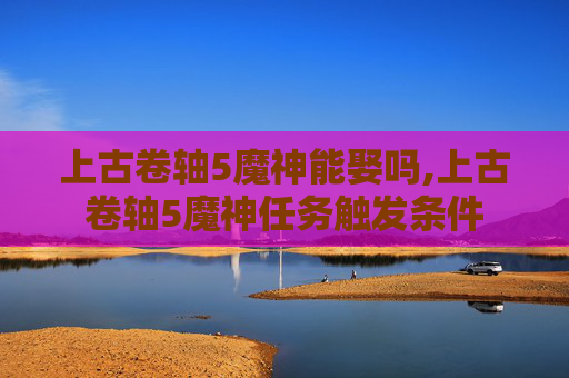 上古卷轴5魔神能娶吗,上古卷轴5魔神任务触发条件 上古卷轴5魔神能娶吗,上古卷轴5魔神任务触发条件
