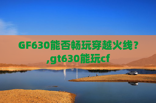 GF630能否畅玩穿越火线？,gt630能玩cf