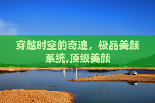 穿越时空的奇迹，极品美颜系统,顶级美颜