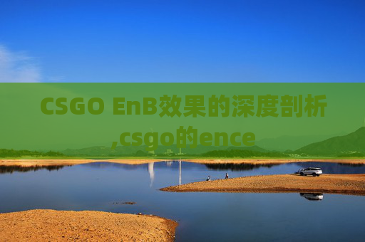 CSGO EnB效果的深度剖析,csgo的ence
