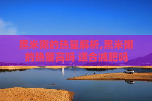 黑米粥的热量解析,黑米粥的热量高吗 适合减肥吗
