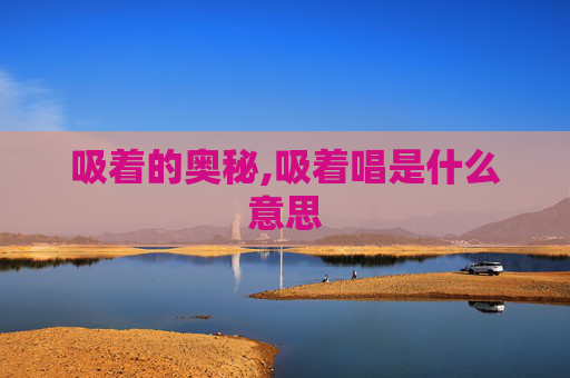 吸着的奥秘,吸着唱是什么意思