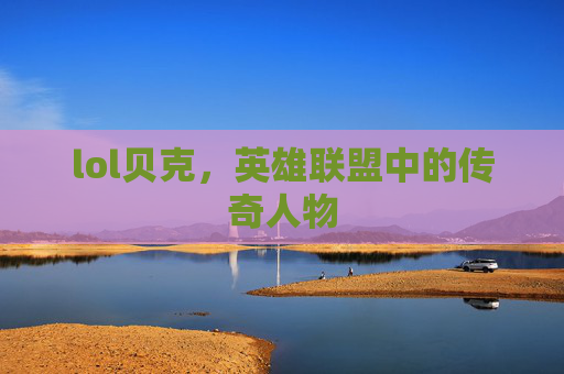 lol贝克，英雄联盟中的传奇人物