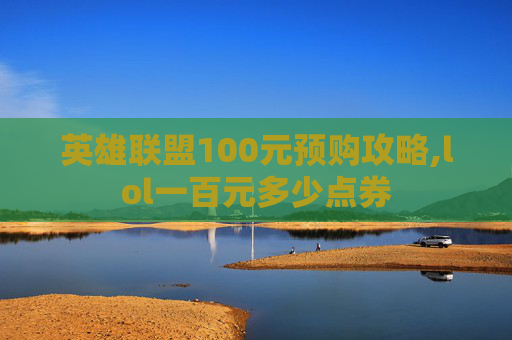 英雄联盟100元预购攻略,lol一百元多少点券