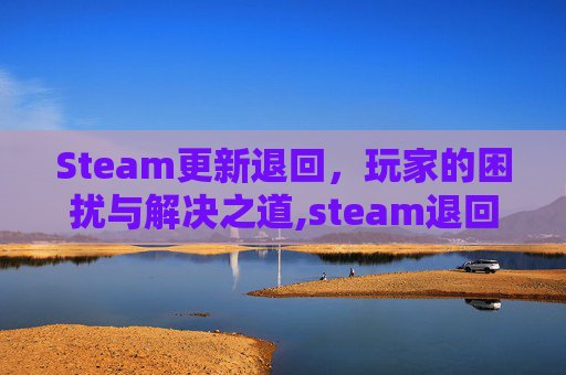 Steam更新退回，玩家的困扰与解决之道,steam退回版本