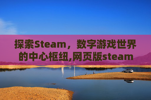 探索Steam，数字游戏世界的中心枢纽,网页版steam