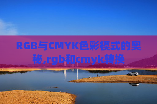 RGB与CMYK色彩模式的奥秘,rgb和cmyk转换