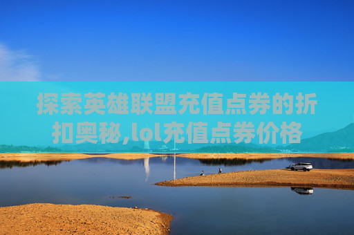 探索英雄联盟充值点券的折扣奥秘,lol充值点券价格