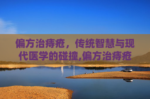偏方治痔疮，传统智慧与现代医学的碰撞,偏方治痔疮 10大偏方让你远离痔疮