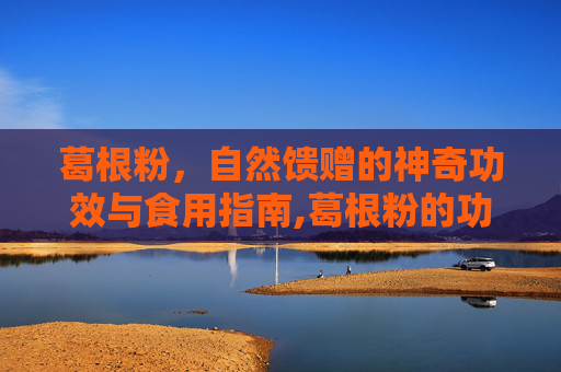 葛根粉，自然馈赠的神奇功效与食用指南,葛根粉的功效与作用及食用方法不适宜人群及副作用