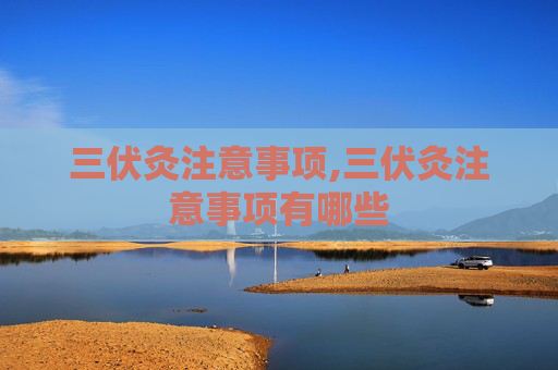 三伏灸注意事项,三伏灸注意事项有哪些