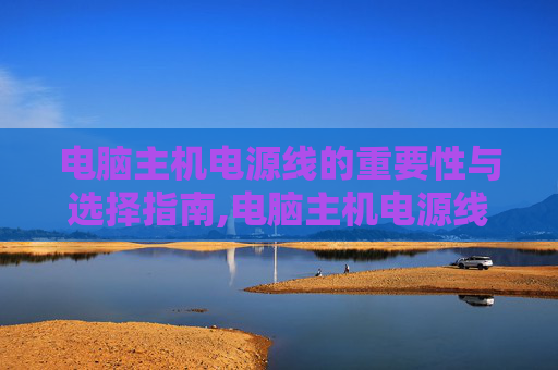 电脑主机电源线的重要性与选择指南,电脑主机电源线通用吗