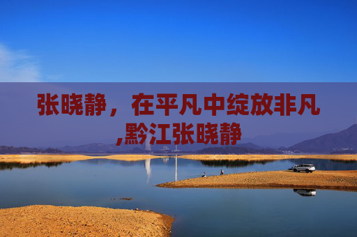 张晓静，在平凡中绽放非凡,黔江张晓静