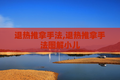 退热推拿手法,退热推拿手法图解小儿