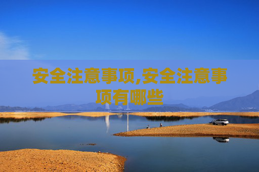 安全注意事项,安全注意事项有哪些